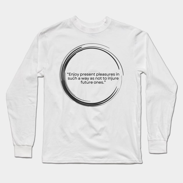 “Enjoy present pleasures in such a way as not to injure future ones.” Lucius Annaeus Seneca Long Sleeve T-Shirt by ReflectionEternal